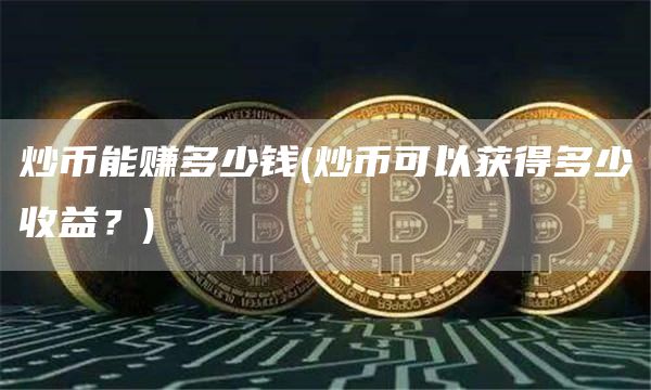 炒币能赚多少钱 - 炒币可以获得多少收益？